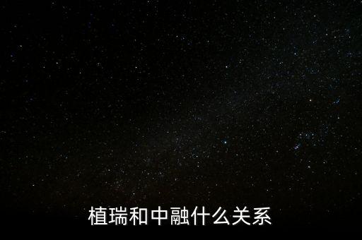 植瑞和中融什么關(guān)系，植瑞和中融什么關(guān)系