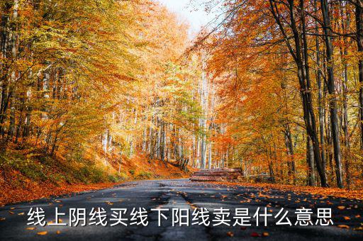 買陰賣陽(yáng)是什么意思，線上陰線買線下陽(yáng)線賣是什么意思