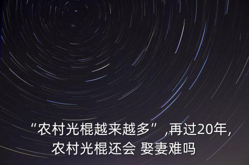 “農(nóng)村光棍越來(lái)越多”,再過20年,農(nóng)村光棍還會(huì) 娶妻難嗎