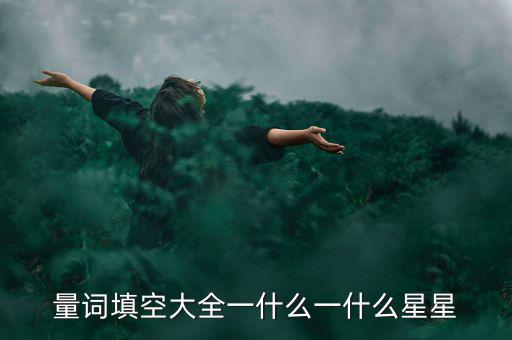 星星科技什么情況，量詞填空大全一什么一什么星星