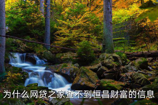 網(wǎng)貸之家為什么沒有恒昌，做恒昌財(cái)富p2p下線安全嗎