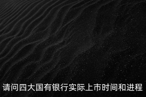 請問四大國有銀行實際上市時間和進程