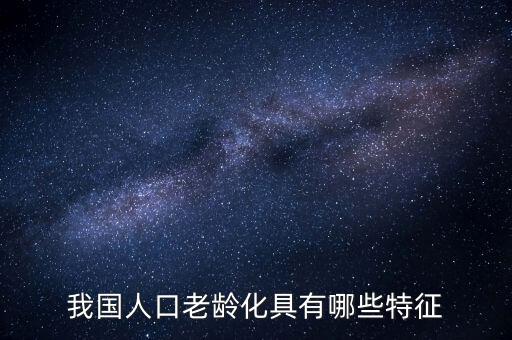 中國(guó)老齡化問(wèn)題有什么特點(diǎn)，中國(guó)農(nóng)村人口老齡化的特點(diǎn)是怎樣的