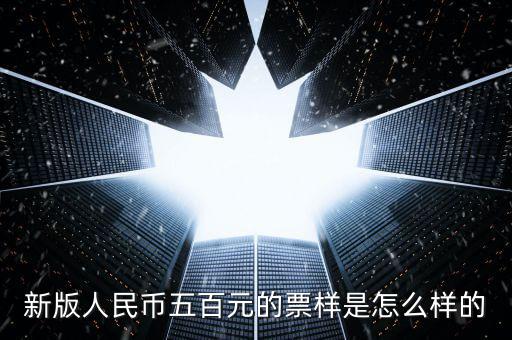 500元票樣是什么樣，新版人民幣五百元的票樣是怎么樣的