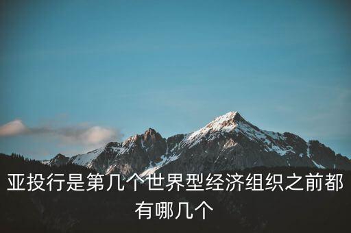 亞開行是什么，亞投行是第幾個世界型經(jīng)濟(jì)組織之前都有哪幾個