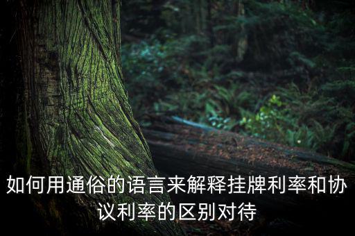 如何用通俗的語(yǔ)言來(lái)解釋掛牌利率和協(xié)議利率的區(qū)別對(duì)待