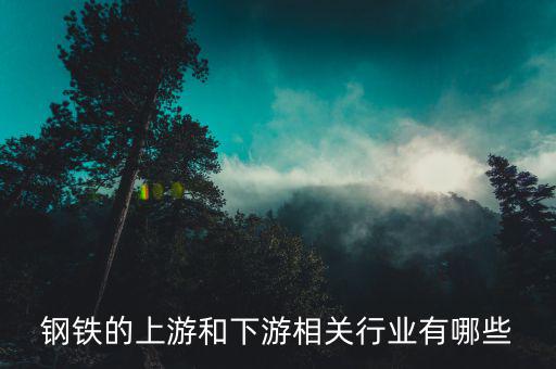 鋼鐵產(chǎn)業(yè)鏈的上下游環(huán)節(jié)是什么，鋼鐵產(chǎn)業(yè)鏈上有哪些環(huán)節(jié)上中下游產(chǎn)品都有什么