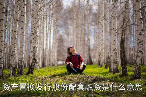 資產置換發(fā)行股份配套融資是什么意思