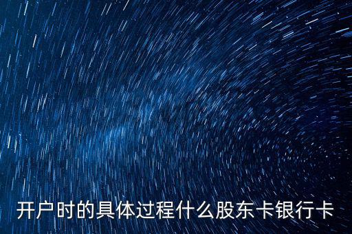 開(kāi)戶(hù)時(shí)的具體過(guò)程什么股東卡銀行卡