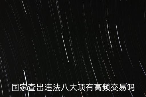 什么是高頻交易是否違法，國家查出違法八大項有高頻交易嗎