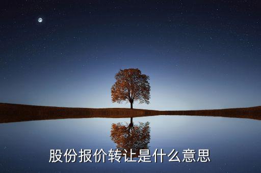 什么是股份報(bào)價(jià)轉(zhuǎn)讓，請(qǐng)問一下股價(jià)報(bào)價(jià)轉(zhuǎn)讓是什么意思啊應(yīng)該怎樣操作