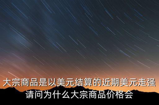 大宗商品為什么不值錢，大宗商品價(jià)格持續(xù)走低的國(guó)際國(guó)內(nèi)因素都有哪些