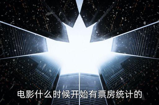 中國(guó)電影什么時(shí)候有票房的，電影什么時(shí)候開(kāi)始有票房統(tǒng)計(jì)的