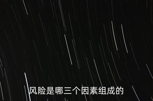 風(fēng)險的三要素是什么，風(fēng)險是哪三個因素組成的