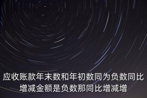 預(yù)收賬款增加說(shuō)明什么，應(yīng)收賬款年末數(shù)和年初數(shù)同為負(fù)數(shù)同比增減金額是負(fù)數(shù)那同比增減增