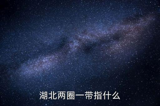 兩區(qū)一圈一帶是什么，湖北兩圈一帶指什么