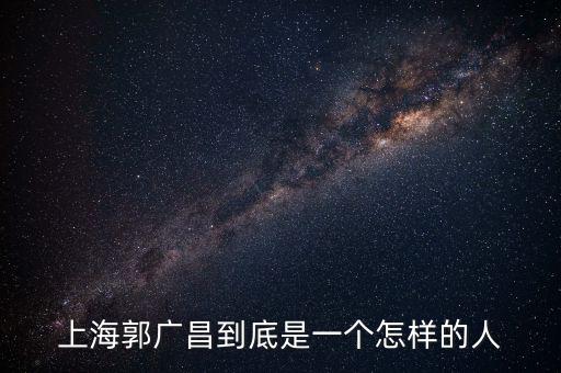 郭廣昌的朋友圈是些什么人，上海首富郭廣昌老家是什么地方人