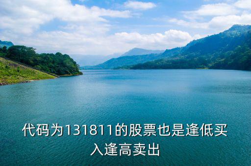 131811是什么股票，代碼為131811的股票也是逢低買入逢高賣出