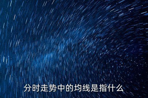 均線是指什么，分時(shí)走勢中的均線是指什么