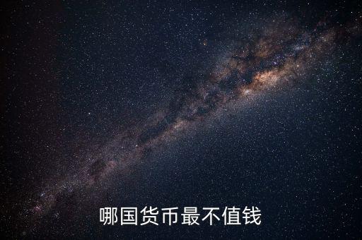 什么外幣最不值錢，哪國貨幣最不值錢