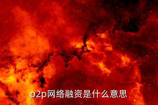 p2p融資是什么，p2p 融資是什么意思請知道的給我講一下