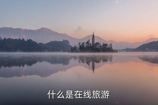 什么是在線旅游業(yè)，什么是在線旅游