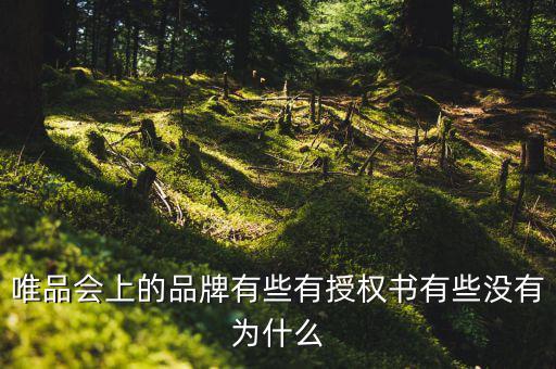 為什么唯品會有品牌授權(quán)書，唯品會上的品牌有些有授權(quán)書有些沒有為什么