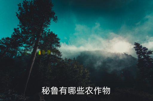 中國秘魯出口什么，秘魯有哪些農(nóng)作物