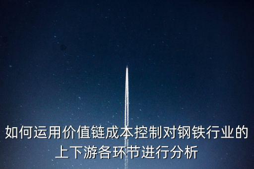 如何運用價值鏈成本控制對鋼鐵行業(yè)的上下游各環(huán)節(jié)進(jìn)行分析