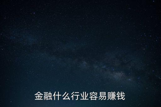 金融現(xiàn)在什么業(yè)務好賺錢，金融行業(yè)現(xiàn)在做什么最賺錢本人從事過三年電銷以及一年管理經(jīng)驗
