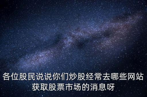 各位股民說說你們炒股經常去哪些網站獲取股票市場的消息呀