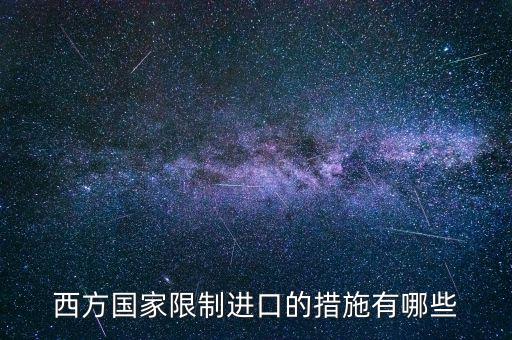什么是緊急限制進(jìn)口措施，西方國(guó)家限制進(jìn)口的措施有哪些