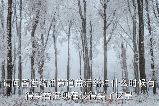 請(qǐng)問(wèn)香港藥油黃道益活絡(luò)油什么時(shí)候有得買香港現(xiàn)在沒得買了這是