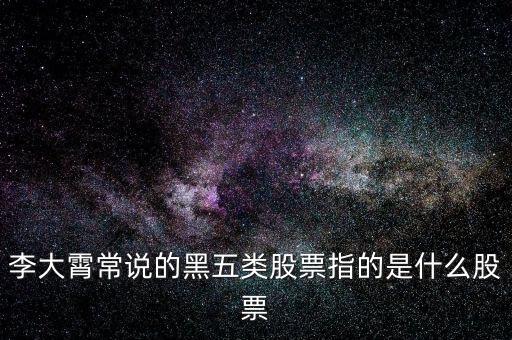 什么叫黑5類股票，李大霄常說的黑五類股票指的是什么股票