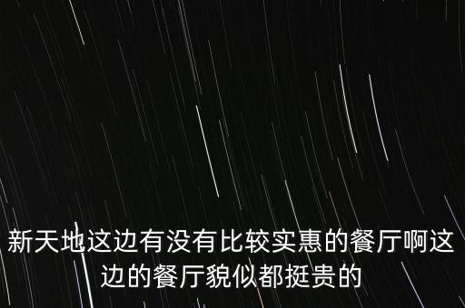 東方新天地都有什么餐廳，新天地這邊有沒有比較實(shí)惠的餐廳啊這邊的餐廳貌似都挺貴的