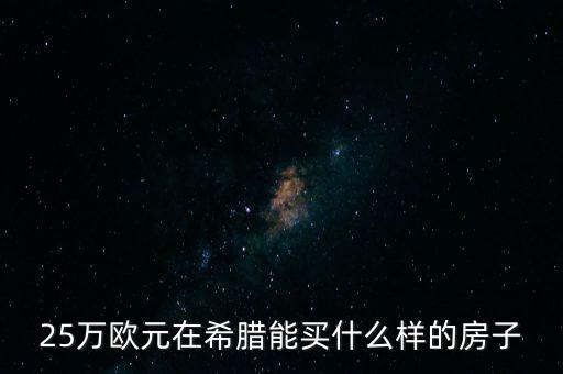 25萬(wàn)歐元在希臘能買(mǎi)什么樣的房子