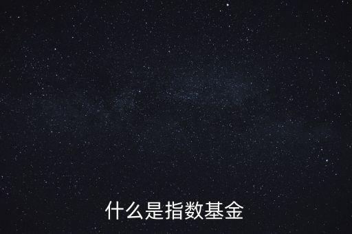 指數(shù)基金是什么，什么是指數(shù)基金指數(shù)基金有哪些