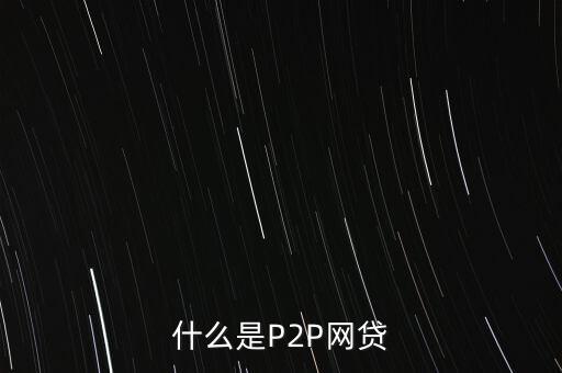 網(wǎng)上借貸是什么，什么是P2P網(wǎng)貸