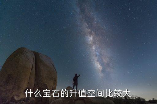 什么珠寶升值巨大，什么寶石的升值空間比較大