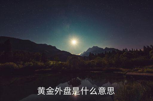 黃金外盤內(nèi)盤是什么意思，黃金外盤是什么意思