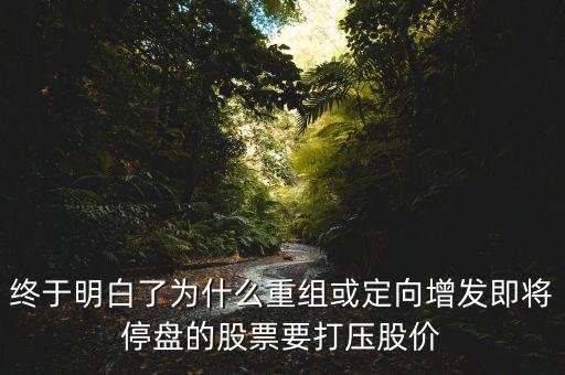 重組停牌前為什么打壓，重組股停牌前不是要使勁打壓壓低增發(fā)價(jià)嗎