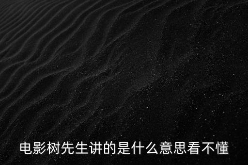樹先生講的什么意思，誰(shuí)跟我講下Hello樹先生到底講的什么意思看過(guò)很迷茫