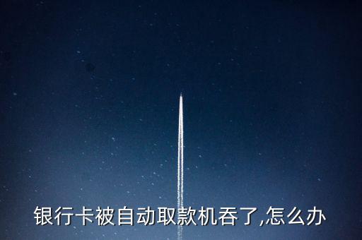 銀行卡被自動取款機(jī)吞了,怎么辦