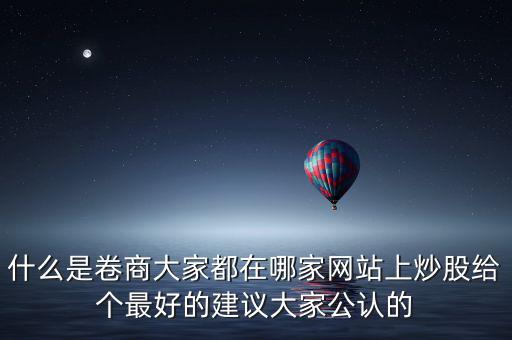 什么是卷商大家都在哪家網站上炒股給個最好的建議大家公認的