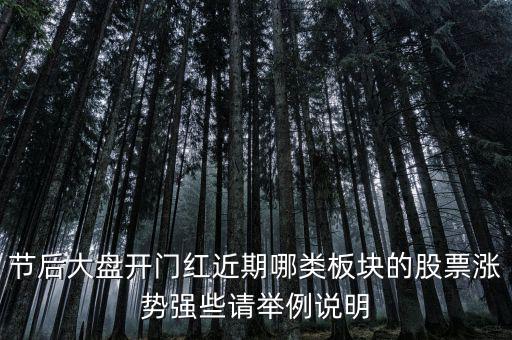 大盤接近尾聲漲什么股，節(jié)后大盤開門紅近期哪類板塊的股票漲勢(shì)強(qiáng)些請(qǐng)舉例說(shuō)明