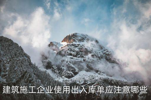 建筑施工企業(yè)使用出入庫單應注意哪些