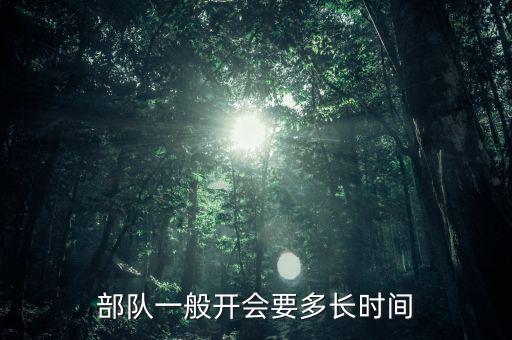 東安動(dòng)力開(kāi)會(huì)都有什么部門(mén)，部隊(duì)一般開(kāi)會(huì)要多長(zhǎng)時(shí)間