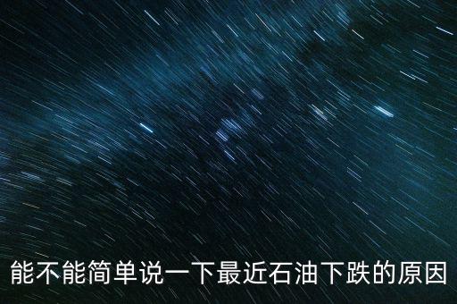能不能簡(jiǎn)單說(shuō)一下最近石油下跌的原因