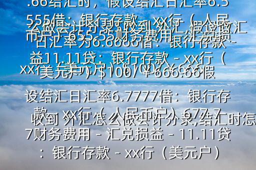 收到 外匯怎么做會(huì)計(jì)分錄,結(jié)匯時(shí)怎么做會(huì)計(jì)分錄$收到 外匯,假設(shè)收匯日匯率為6.6666借：銀行存款－xx行（美元戶）$100/￥666.66貸：應(yīng)收賬款—x公司￥666.66結(jié)匯時(shí)，假設(shè)結(jié)匯日匯率6.5555借：銀行存款－xx行（ 人民幣戶）655.55財(cái)務(wù)費(fèi)用－匯兌損益11.11貸：銀行存款－xx行（美元戶）$100/￥666.66假設(shè)結(jié)匯日匯率6.7777借：銀行存款－xx行（ 人民幣戶）677.77財(cái)務(wù)費(fèi)用－匯兌損益－11.11貸：銀行存款－xx行（美元戶）