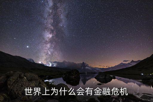為什么會(huì)產(chǎn)生金融危機(jī)，世界上為什么會(huì)有金融危機(jī)